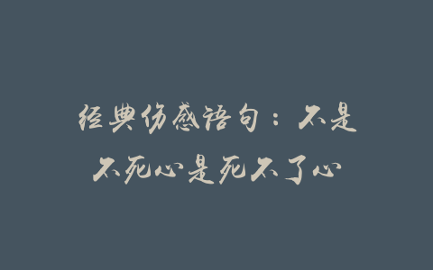 经典伤感语句：不是不死心是死不了心