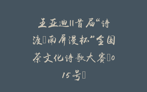 王亚迪||首届“诗渡•南屏漫杯”全国茶文化诗歌大赛（015号）