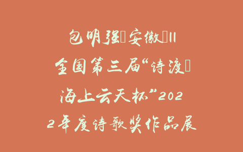 包明强（安徽）||全国第三届“诗渡•海上云天杯”2022年度诗歌奖作品展