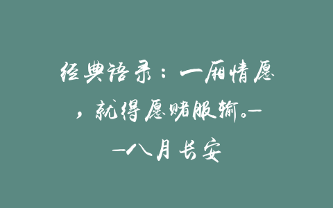 经典语录：一厢情愿，就得愿赌服输。——八月长安