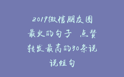 2019微信朋友圈最火的句子  点赞转发最高的30条说说短句