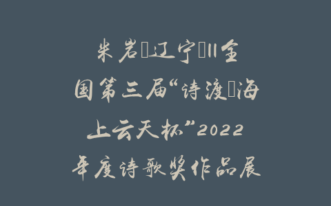 米岩（辽宁）||全国第三届“诗渡•海上云天杯”2022年度诗歌奖作品展