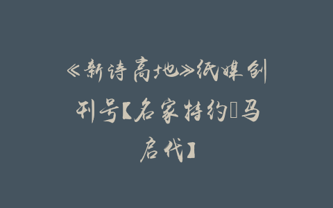 《新诗高地》纸媒创刊号【名家特约●马启代】