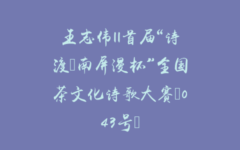 王志伟||首届“诗渡•南屏漫杯”全国茶文化诗歌大赛（043号）