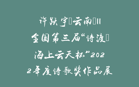 许跃宇（云南）||全国第三届“诗渡•海上云天杯”2022年度诗歌奖作品展