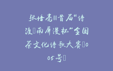 张培亮||首届“诗渡•南屏漫杯”全国茶文化诗歌大赛（005号）