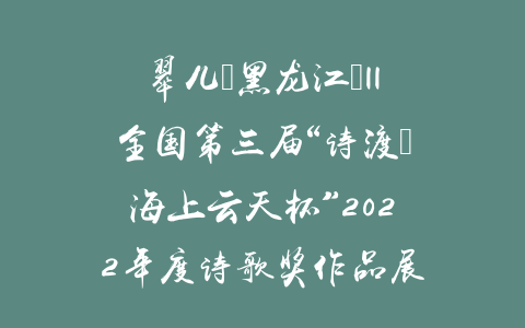 翠儿（黑龙江）||全国第三届“诗渡•海上云天杯”2022年度诗歌奖作品展