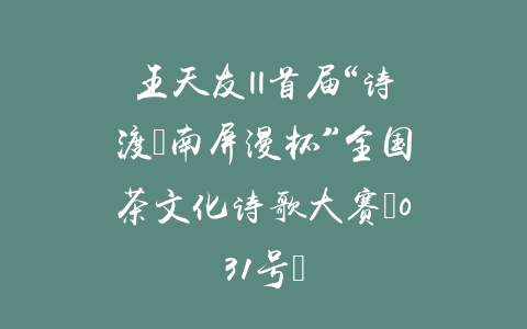 王天友||首届“诗渡•南屏漫杯”全国茶文化诗歌大赛（031号）