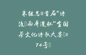 朱继忠||首届“诗渡•南屏漫杯”全国茶文化诗歌大赛（074号）