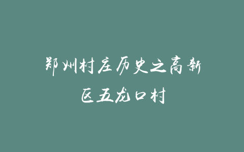 郑州村庄历史之高新区五龙口村