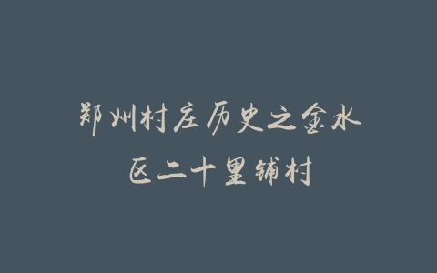 郑州村庄历史之金水区二十里铺村